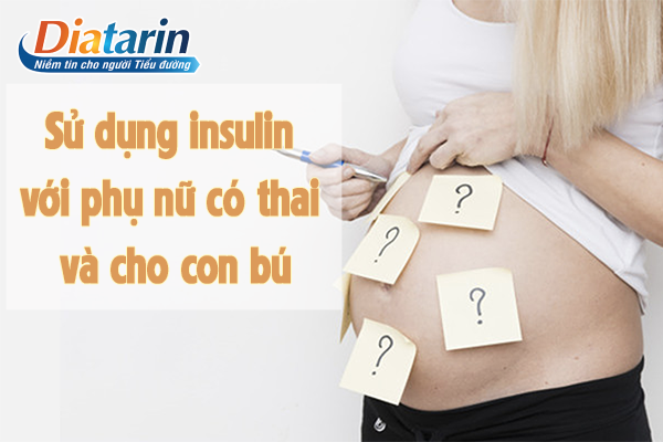 Sử dụng insulin cho phụ nữ có thai và cho con bú 